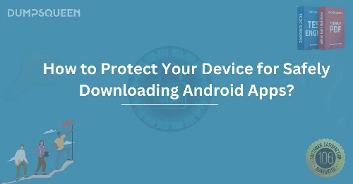 How to Protect Your Device for Safely Downloading Android Apps?
