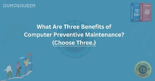 What Are Three Benefits of Computer Preventive Maintenance? (Choose Three.)
