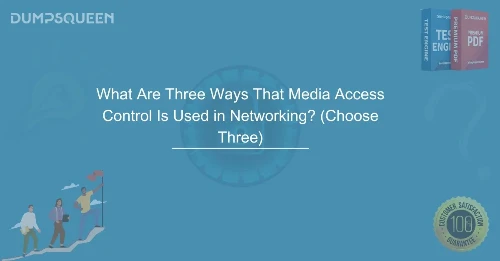 What Are Three Ways That Media Access Control Is Used in Networking? (Choose Three) Essential Networking Concepts