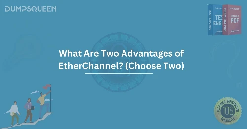 What Are Two Advantages of EtherChannel? (Choose Two) Enhance Your Network Performance
