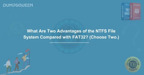 What Are Two Advantages of the NTFS File System Compared with FAT32? (Choose Two.)