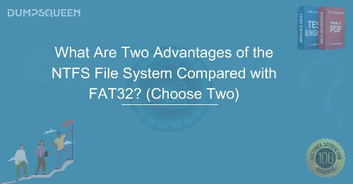 NTFS vs FAT32 What Are Two Advantages of the NTFS File System Compared with FAT32? (Choose Two)