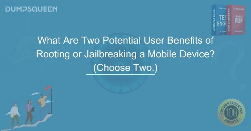 What Are Two Potential User Benefits of Rooting or Jailbreaking a Mobile Device? (Choose Two.)