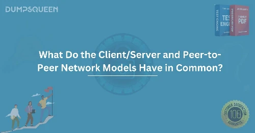 What Do the Client/Server and Peer-to-Peer Network Models Have in Common?