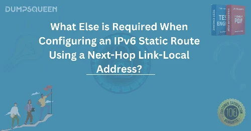 What Else is Required When Configuring an IPv6 Static Route Using a Next-Hop Link-Local Address?