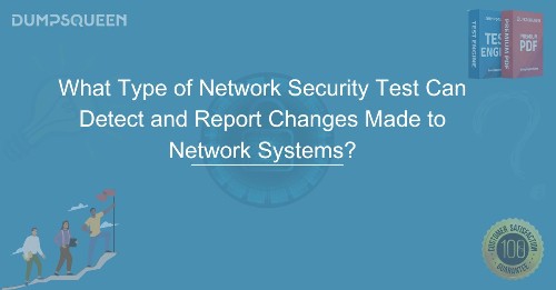 What Type of Network Security Test Can Detect and Report Changes Made to Network Systems?
