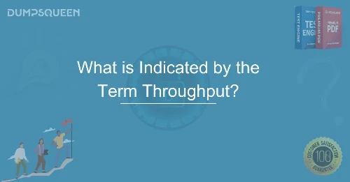 What is Indicated by the Term Throughput? Key Insights on Data Transmission Efficiency