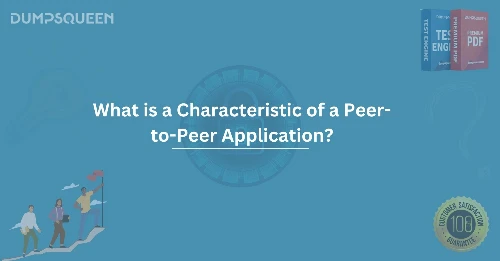 What is a Characteristic of a Peer-to-Peer Application? Comprehensive Guide