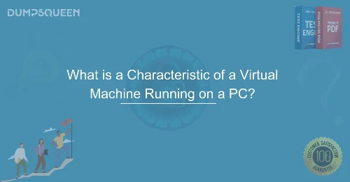What is a Characteristic of a Virtual Machine Running on a PC?