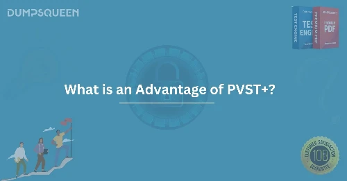 What is an Advantage of PVST+? Boost Network Performance