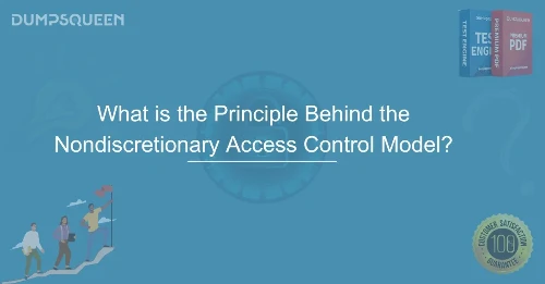 What is the Principle Behind the Nondiscretionary Access Control Model? Explore NDAC