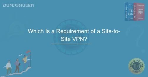Which is a Requirement of a Site-to-Site VPN? Explained