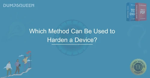 Which Method Can Be Used to Harden a Device? Expert Guide for Security