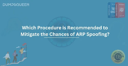 Which Procedure is Recommended to Mitigate the Chances of ARP Spoofing? Effective Solutions Explained