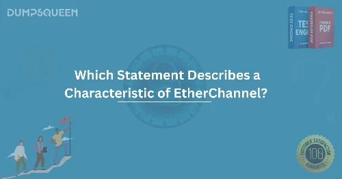 Which Statement Describes a Characteristic of EtherChannel? A Deep Dive into Network Performance