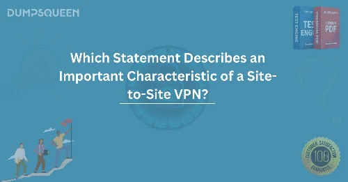 Which Statement Describes an Important Characteristic of a Site-to-Site VPN?