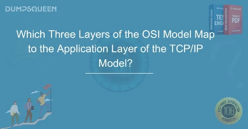 Exam Guide: Which Three Layers of the OSI Model Map to the Application Layer of the TCP/IP Model?
