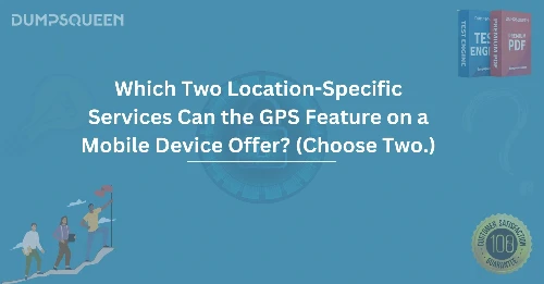 Which Two Location-Specific Services Can the GPS Feature on a Mobile Device Offer? (Choose Two.)