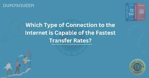 Which Type of Connection to the Internet is Capable of the Fastest Transfer Rates?