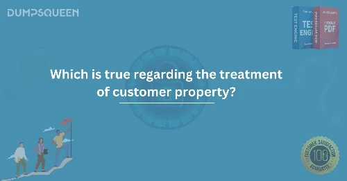 Which is True Regarding the Treatment of Customer Property? Best Practices for Businesses