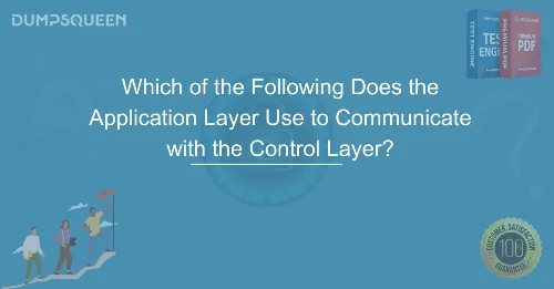 Which of the Following Does the Application Layer Use to Communicate with the Control Layer? Understanding Network Communication