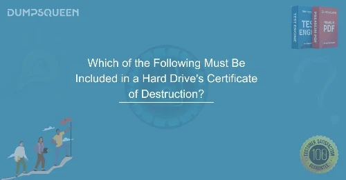Complete Checklist Which of the Following Must Be Included in a Hard Drive's Certificate of Destruction?