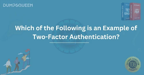 Which of the Following is an Example of Two-Factor Authentication? Learn How It Works