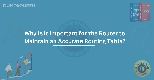 Why Is It Important for the Router to Maintain an Accurate Routing Table?