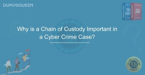Why is a Chain of Custody Important in a Cyber Crime Case? Understanding Digital Evidence