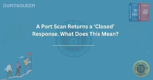 A Port Scan Returns a ‘Closed’ Response. What Does This Mean? 