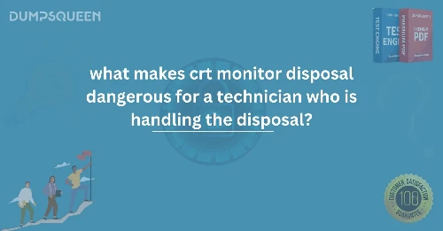What Makes CRT Monitor Disposal Dangerous for a Technician? Who is Handling the Disposal?