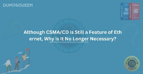 Although CSMA/CD is Still a Feature of Ethernet, Why is It No Longer Necessary?