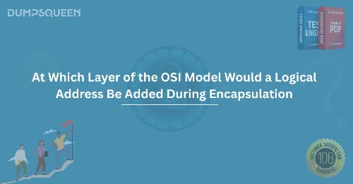 OSI Model Explained: At Which Layer of the OSI Model Would a Logical Address Be Added During Encapsulation