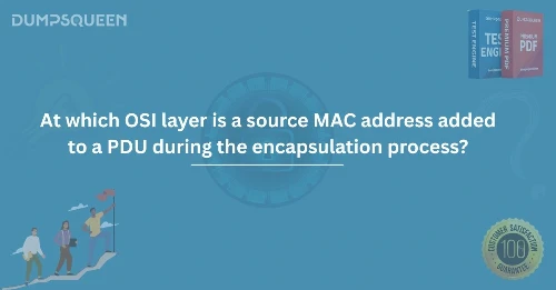 At which OSI layer is a source MAC address added to a PDU during the encapsulation process?