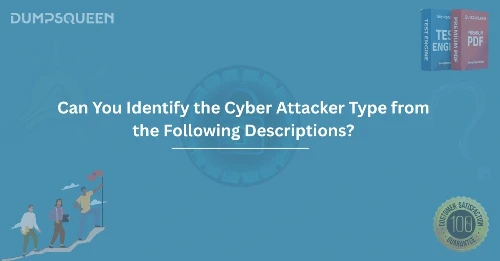 Can You Identify the Cyber Attacker Type from the Following Descriptions?