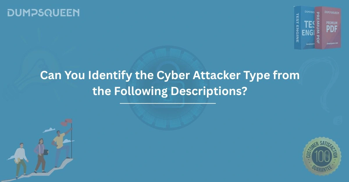 Can You Identify the Cyber Attacker Type from the Following Descriptions?