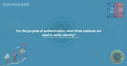 For the purpose of authentication, what three methods are used to verify identity?