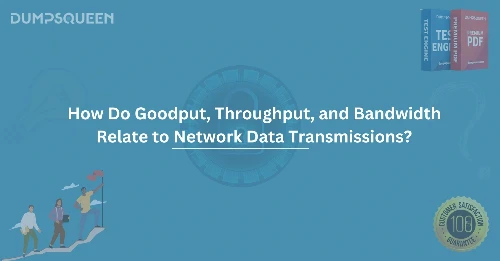 How Do Goodput, Throughput, and Bandwidth Relate to Network Data Transmissions?