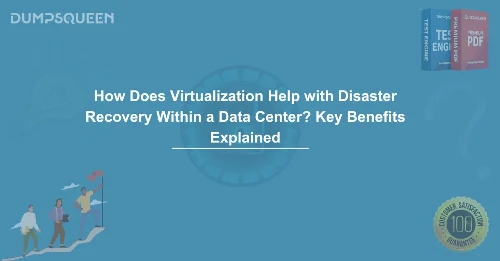 How Does Virtualization Help with Disaster Recovery Within a Data Center? Key Benefits Explained