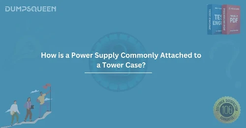 How is a Power Supply Commonly Attached to a Tower Case? A Detailed Guide