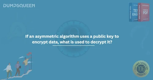 If an asymmetric algorithm uses a public key to encrypt data, what is used to decrypt it?