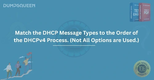 Match the DHCP Message Types to the Order of the DHCPv4 Process. (Not All Options are Used.)