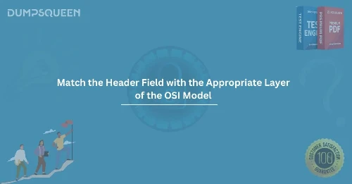 Match the Header Field with the Appropriate Layer of the OSI Model. (Not All Options Are Used.)