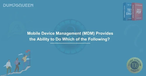 Mobile Device Management (MDM) Provides the Ability to Do Which of the Following? Key Features Explained