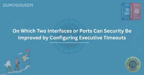 On Which Two Interfaces or Ports Can Security Be Improved by Configuring Executive Timeouts