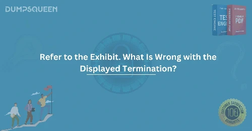 Refer to the Exhibit. What Is Wrong with the Displayed Termination?