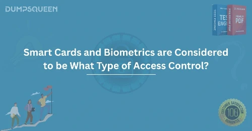 Smart Cards and Biometrics are Considered to be What Type of Access Control?
