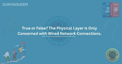 True or False? The Physical Layer is Only Concerned with Wired Network Connections.