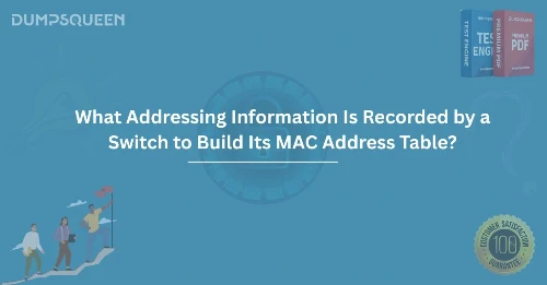 What Addressing Information Is Recorded by a Switch to Build Its MAC Address Table?