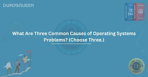 What Are Three Common Causes of Operating Systems Problems? (Choose Three.)